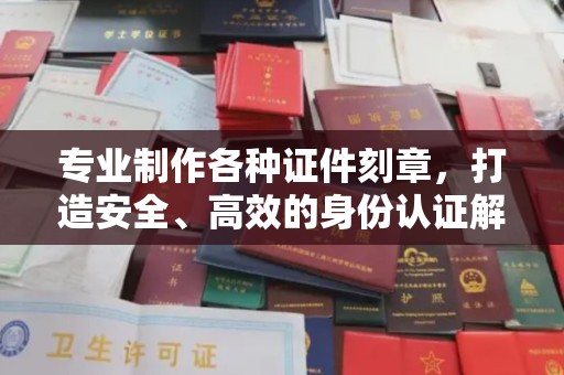 兴和专业制作各种证件刻章，打造安全、高效的身份认证解决方案