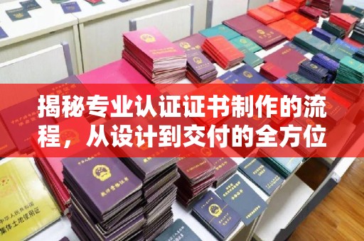 兴和揭秘专业认证证书制作的流程，从设计到交付的全方位指南