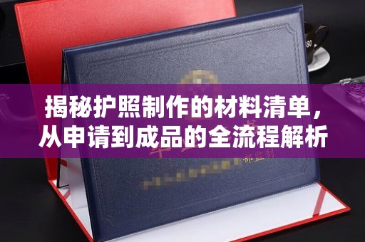 兴和揭秘护照制作的材料清单，从申请到成品的全流程解析