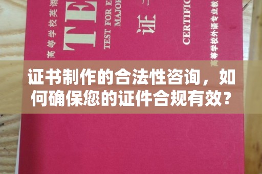兴和证书制作的合法性咨询，如何确保您的证件合规有效？