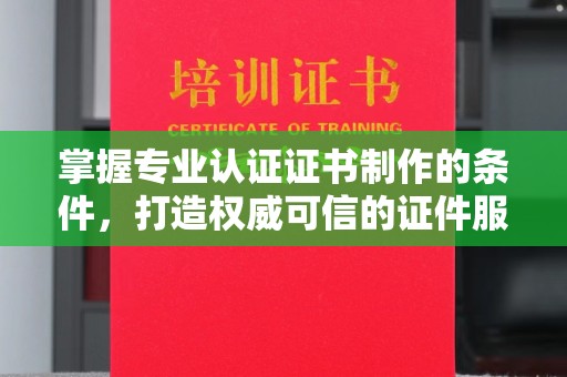 兴和掌握专业认证证书制作的条件，打造权威可信的证件服务