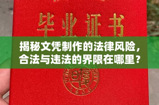 兴和揭秘文凭制作的法律风险，合法与违法的界限在哪里？
