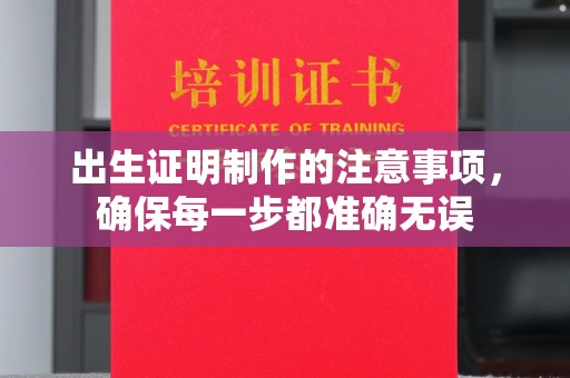 兴和出生证明制作的注意事项，确保每一步都准确无误