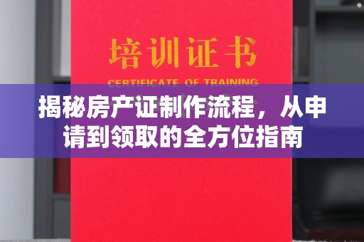 兴和揭秘房产证制作流程，从申请到领取的全方位指南