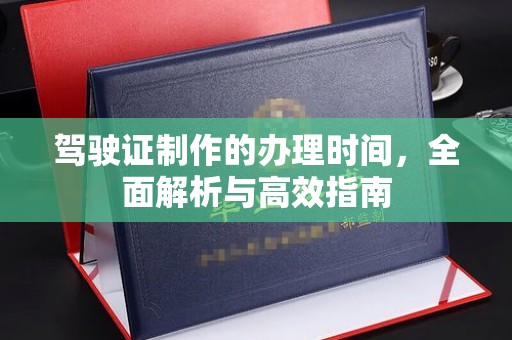 兴和驾驶证制作的办理时间，全面解析与高效指南