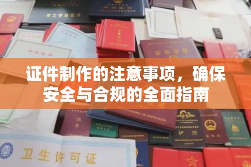 兴和证件制作的注意事项，确保安全与合规的全面指南